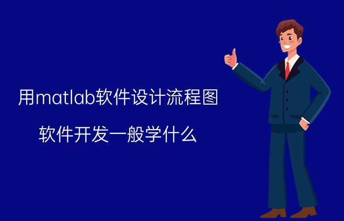 用matlab软件设计流程图 软件开发一般学什么？